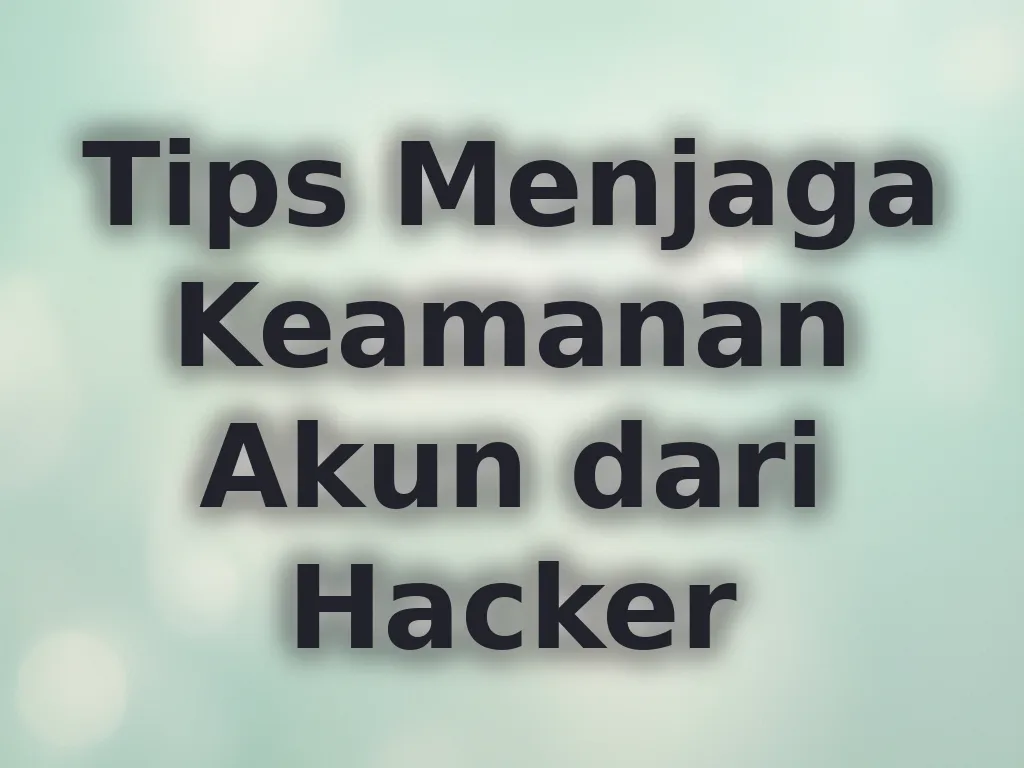 Tips Menjaga Keamanan Akun dari Hacker