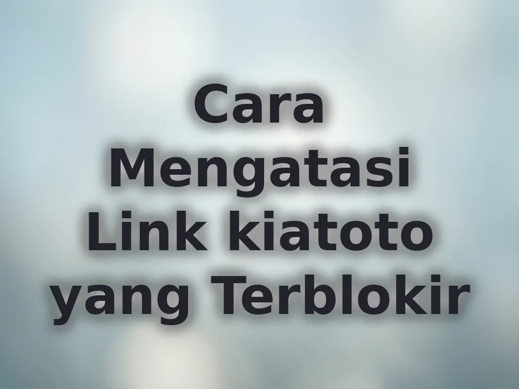 Cara Mengatasi Link kiatoto yang Terblokir