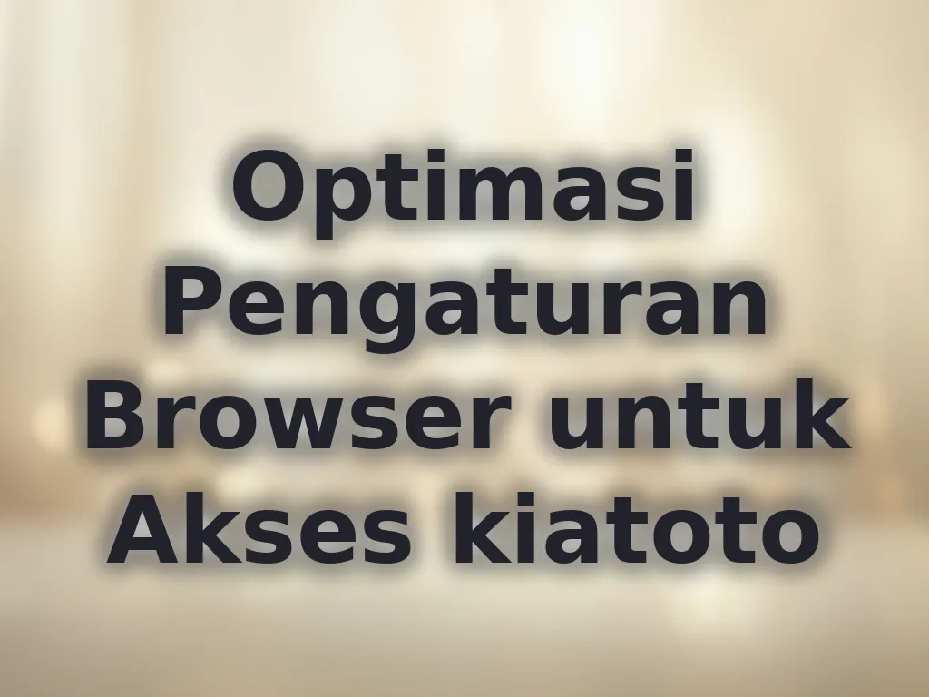 Optimasi Pengaturan Browser untuk Akses kiatoto
