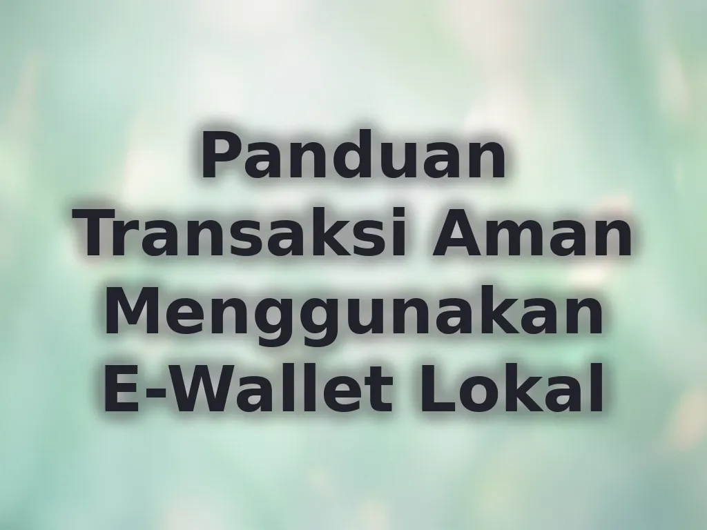 Panduan Transaksi Aman Menggunakan E-Wallet Lokal