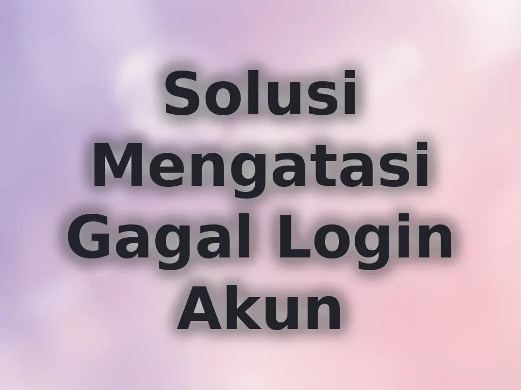 Solusi Mengatasi Gagal Login Akun